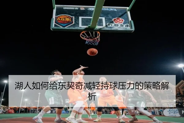 湖人如何给东契奇减轻持球压力的策略解析